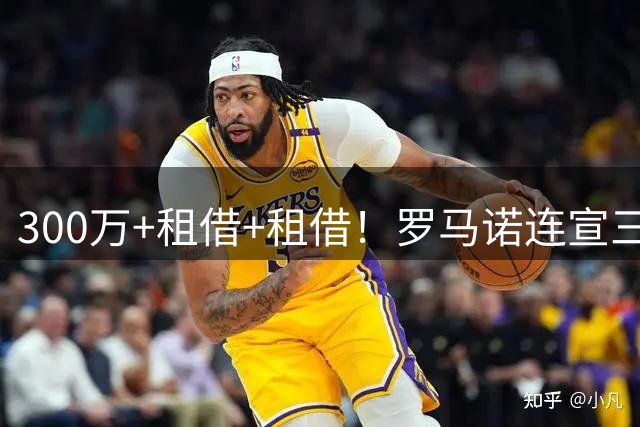 300万+租借+租借！罗马诺连宣三笔交易，有人成有人停有人等